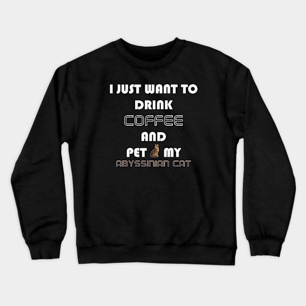 I Just Want to Drink Coffee and Pet My Abyssinian Cat Crewneck Sweatshirt by AmazighmanDesigns